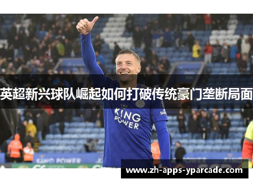英超新兴球队崛起如何打破传统豪门垄断局面