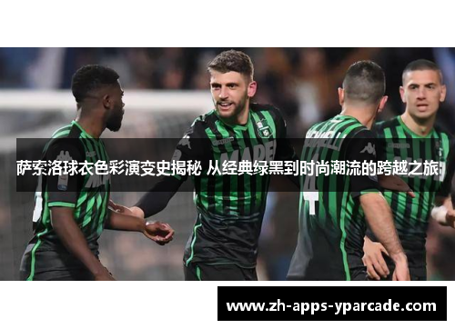 萨索洛球衣色彩演变史揭秘 从经典绿黑到时尚潮流的跨越之旅