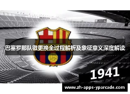 巴塞罗那队徽更换全过程解析及象征意义深度解读