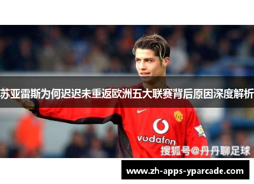 苏亚雷斯为何迟迟未重返欧洲五大联赛背后原因深度解析