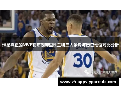 谁是真正的MVP勒布朗库里杜兰特三人争锋与历史地位对比分析