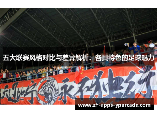 五大联赛风格对比与差异解析：各具特色的足球魅力