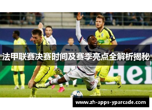 法甲联赛决赛时间及赛季亮点全解析揭秘