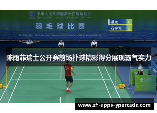 陈雨菲瑞士公开赛前场扑球精彩得分展现霸气实力