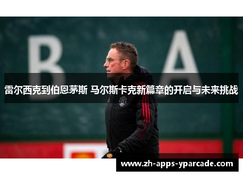 雷尔西克到伯恩茅斯 马尔斯卡克新篇章的开启与未来挑战