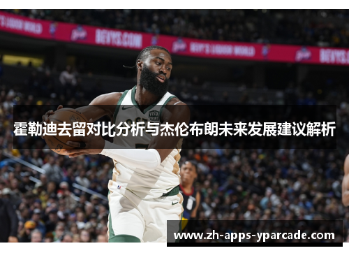 霍勒迪去留对比分析与杰伦布朗未来发展建议解析