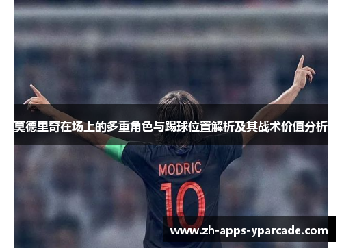 莫德里奇在场上的多重角色与踢球位置解析及其战术价值分析