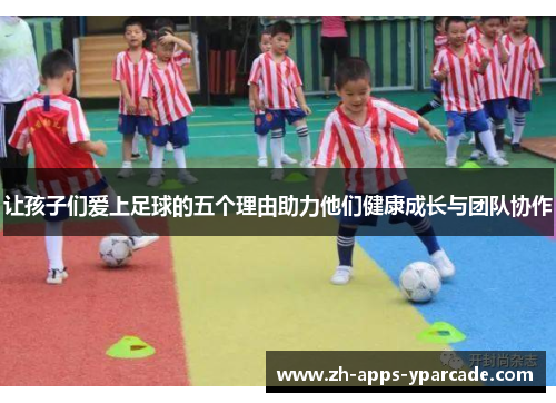 让孩子们爱上足球的五个理由助力他们健康成长与团队协作