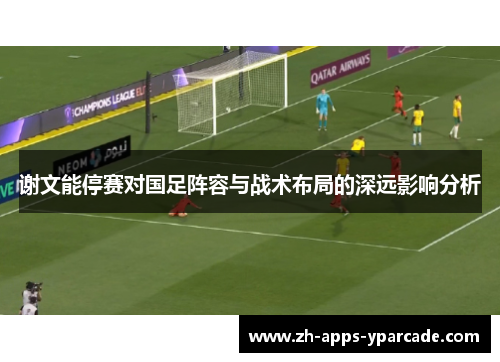 谢文能停赛对国足阵容与战术布局的深远影响分析