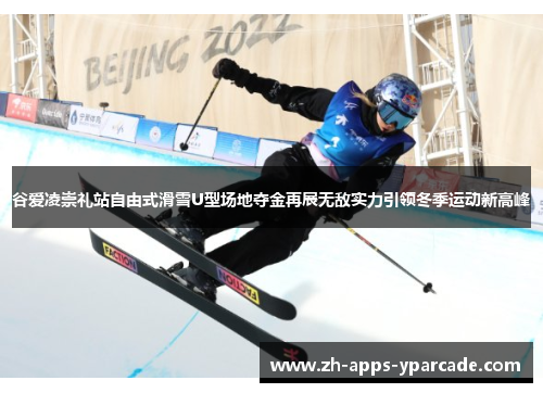 谷爱凌崇礼站自由式滑雪U型场地夺金再展无敌实力引领冬季运动新高峰 谷爱凌崇礼站自由式滑雪U型场地夺金再展无敌实力引领冬季运动新高峰