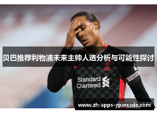 贝巴推荐利物浦未来主帅人选分析与可能性探讨