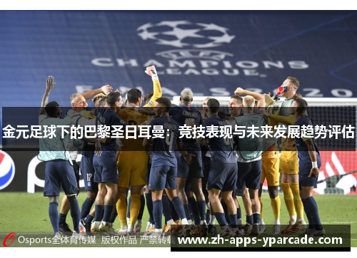 金元足球下的巴黎圣日耳曼：竞技表现与未来发展趋势评估