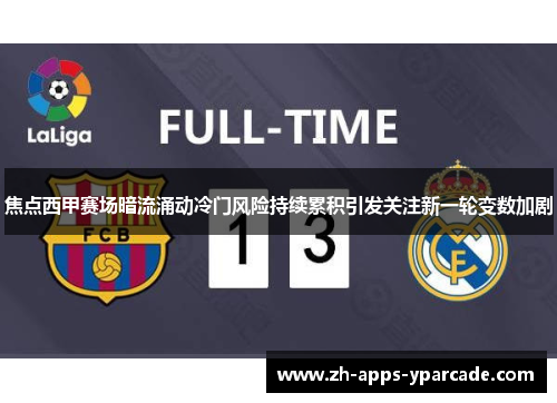 焦点西甲赛场暗流涌动冷门风险持续累积引发关注新一轮变数加剧