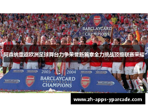 阿森纳重返欧洲足球舞台力争荣誉新篇章全力挑战顶级联赛荣耀