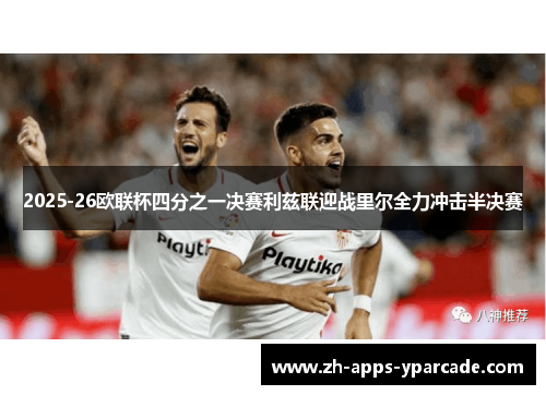 2025-26欧联杯四分之一决赛利兹联迎战里尔全力冲击半决赛