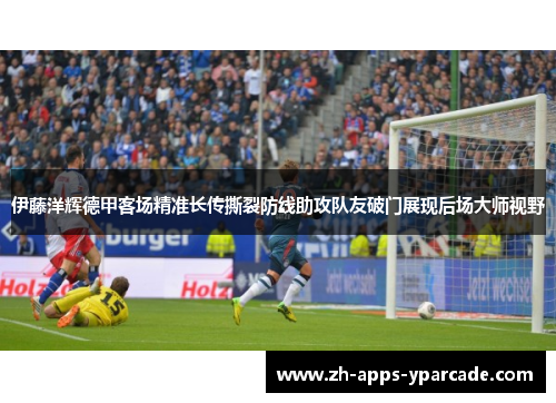 伊藤洋辉德甲客场精准长传撕裂防线助攻队友破门展现后场大师视野
