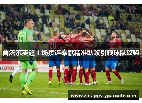 曹法尔英超主场接连奉献精准助攻引领球队攻势