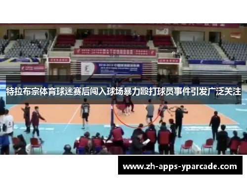 特拉布宗体育球迷赛后闯入球场暴力殴打球员事件引发广泛关注