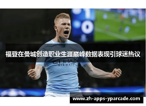 福登在曼城创造职业生涯巅峰数据表现引球迷热议