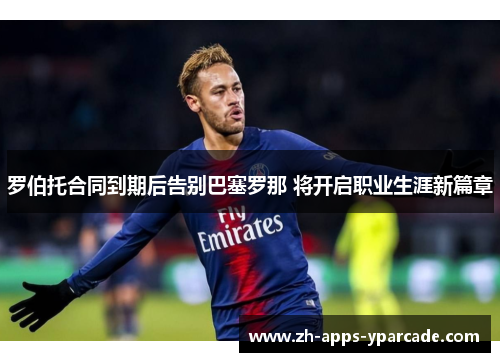 罗伯托合同到期后告别巴塞罗那 将开启职业生涯新篇章