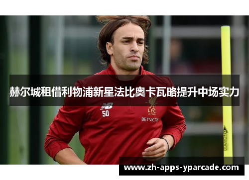 赫尔城租借利物浦新星法比奥卡瓦略提升中场实力