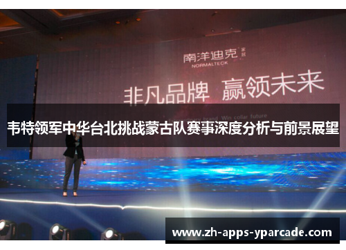 韦特领军中华台北挑战蒙古队赛事深度分析与前景展望