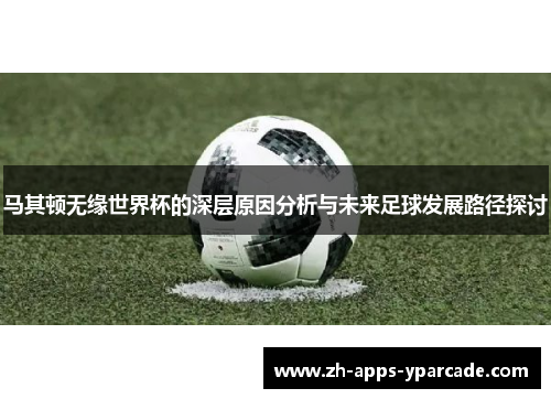 马其顿无缘世界杯的深层原因分析与未来足球发展路径探讨