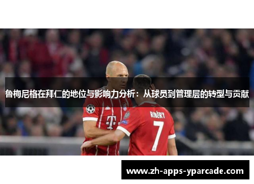 鲁梅尼格在拜仁的地位与影响力分析：从球员到管理层的转型与贡献