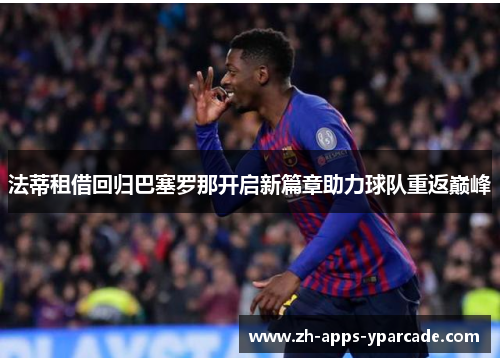 法蒂租借回归巴塞罗那开启新篇章助力球队重返巅峰 法蒂租借回归巴塞罗那开启新篇章助力球队重返巅峰