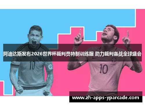阿迪达斯发布2026世界杯裁判员特制训练服 助力裁判备战全球盛会