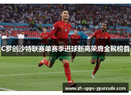 C罗创沙特联赛单赛季进球新高荣膺金靴榜首