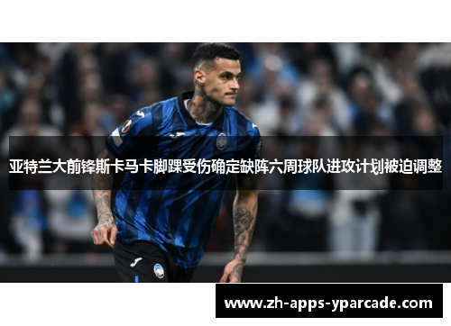 亚特兰大前锋斯卡马卡脚踝受伤确定缺阵六周球队进攻计划被迫调整