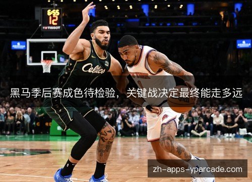 黑马季后赛成色待检验,关键战决定最终能走多远 黑马季后赛成色待检验,关键战决定最终能走多远