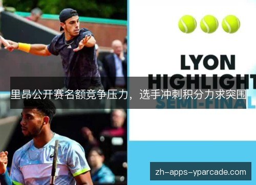 里昂公开赛名额竞争压力,选手冲刺积分力求突围 里昂公开赛名额竞争压力,选手冲刺积分力求突围