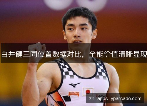 白井健三同位置数据对比,全能价值清晰显现 白井健三同位置数据对比,全能价值清晰显现